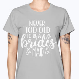 Never too Old to be a bridesmaid - Bridal and Wedding-  Missy T-Shirt