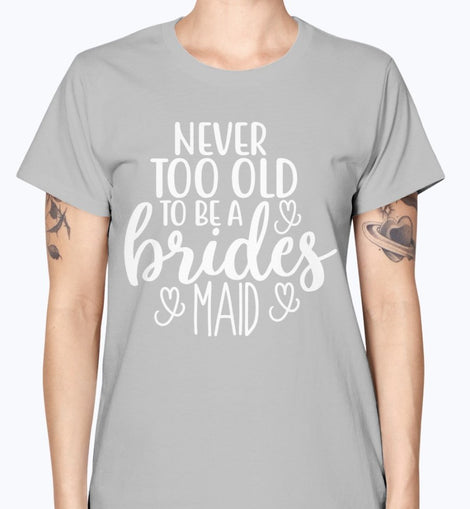 Never too Old to be a bridesmaid - Bridal and Wedding-  Missy T-Shirt