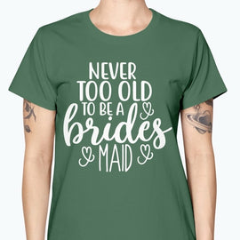 Never too Old to be a bridesmaid - Bridal and Wedding-  Missy T-Shirt