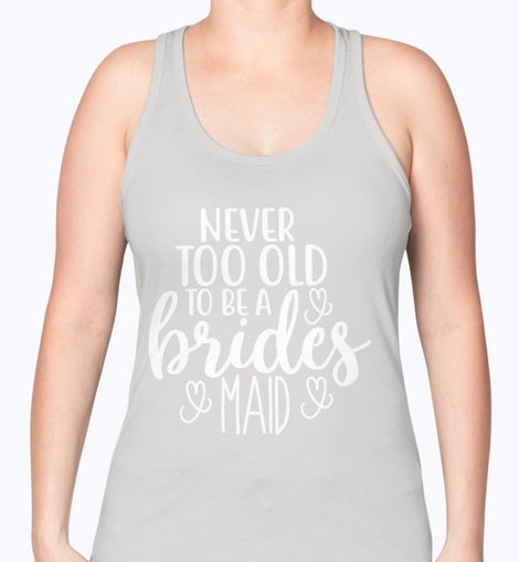 Never too Old to be a bridesmaid- Bridal and Wedding -Racerback Tank